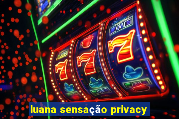 luana sensação privacy